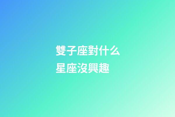 雙子座對什么星座沒興趣-第1張-星座運勢-玄機派