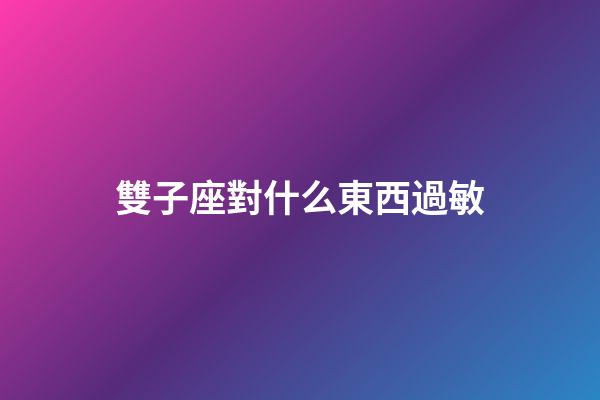 雙子座對什么東西過敏-第1張-星座運勢-玄機派