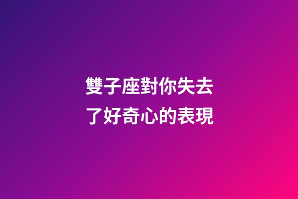 雙子座對你失去了好奇心的表現-第1張-星座運勢-玄機派