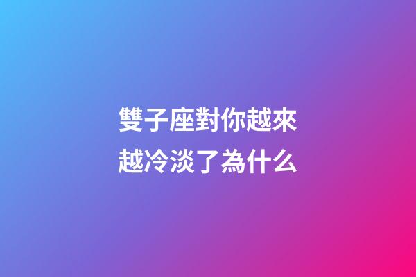 雙子座對你越來越冷淡了為什么-第1張-星座運勢-玄機派