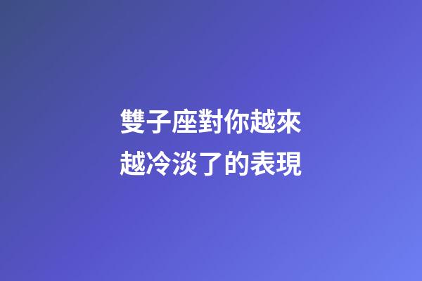 雙子座對你越來越冷淡了的表現-第1張-星座運勢-玄機派