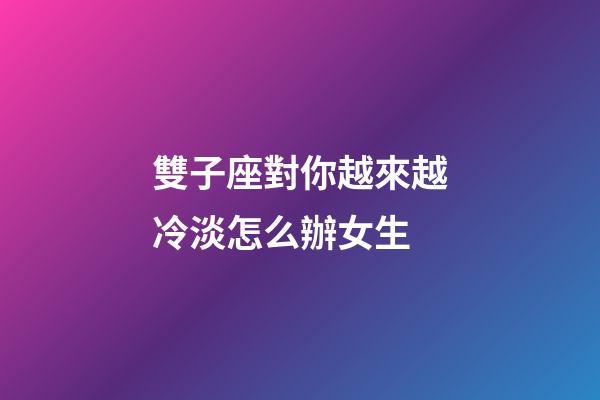 雙子座對你越來越冷淡怎么辦女生-第1張-星座運(yùn)勢-玄機(jī)派