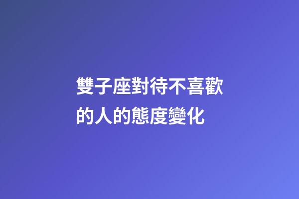 雙子座對待不喜歡的人的態度變化-第1張-星座運勢-玄機派