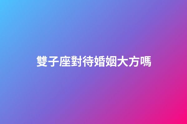 雙子座對待婚姻大方嗎-第1張-星座運(yùn)勢-玄機(jī)派
