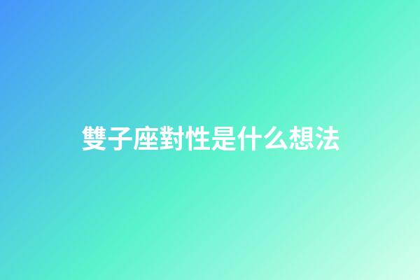 雙子座對性是什么想法-第1張-星座運勢-玄機派