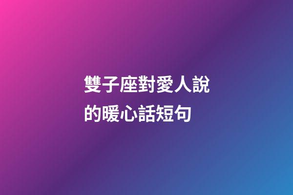 雙子座對愛人說的暖心話短句-第1張-星座運勢-玄機派
