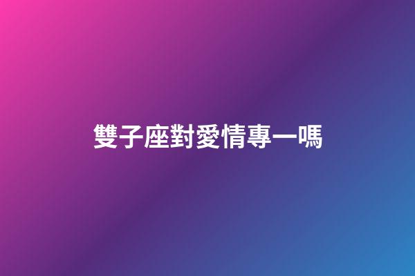 雙子座對愛情專一嗎-第1張-星座運(yùn)勢-玄機(jī)派