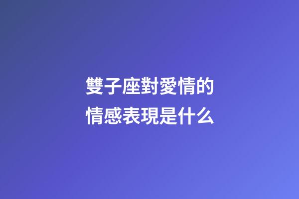 雙子座對愛情的情感表現是什么-第1張-星座運勢-玄機派