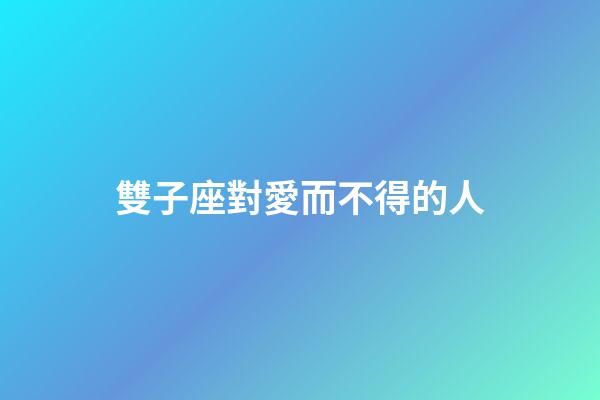 雙子座對愛而不得的人-第1張-星座運勢-玄機(jī)派