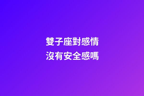雙子座對感情沒有安全感嗎-第1張-星座運勢-玄機派