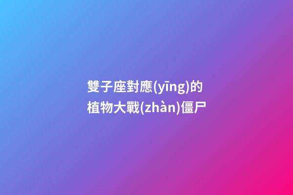 雙子座對應(yīng)的植物大戰(zhàn)僵尸