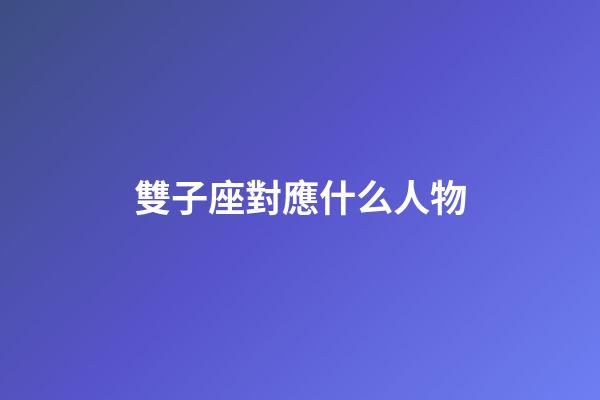雙子座對應什么人物-第1張-星座運勢-玄機派