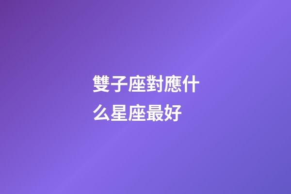 雙子座對應什么星座最好-第1張-星座運勢-玄機派