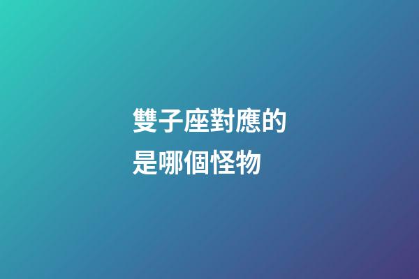 雙子座對應的是哪個怪物-第1張-星座運勢-玄機派