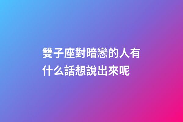 雙子座對暗戀的人有什么話想說出來呢-第1張-星座運勢-玄機派