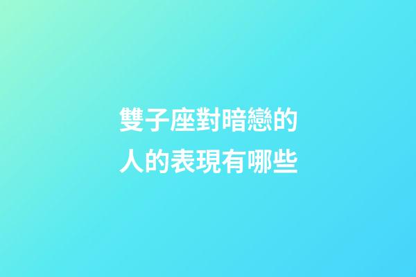 雙子座對暗戀的人的表現有哪些-第1張-星座運勢-玄機派