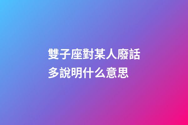 雙子座對某人廢話多說明什么意思-第1張-星座運勢-玄機派