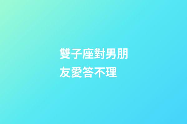 雙子座對男朋友愛答不理