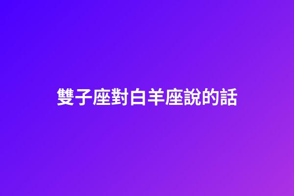 雙子座對白羊座說的話-第1張-星座運勢-玄機派