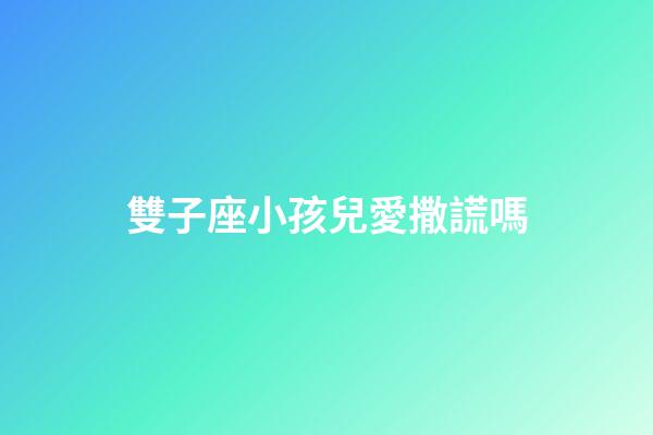 雙子座小孩兒愛撒謊嗎