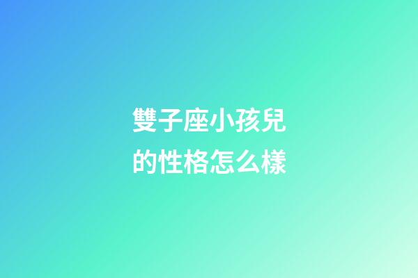 雙子座小孩兒的性格怎么樣-第1張-星座運勢-玄機派