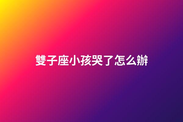 雙子座小孩哭了怎么辦-第1張-星座運勢-玄機派