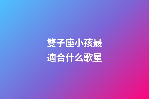 雙子座小孩最適合什么歌星-第1張-星座運勢-玄機派