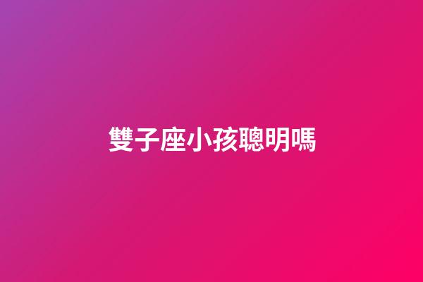 雙子座小孩聰明嗎-第1張-星座運勢-玄機派