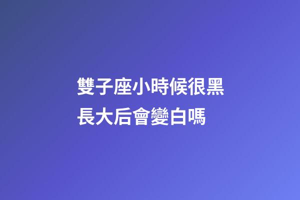 雙子座小時候很黑長大后會變白嗎-第1張-星座運勢-玄機派