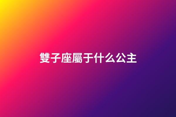 雙子座屬于什么公主-第1張-星座運勢-玄機派