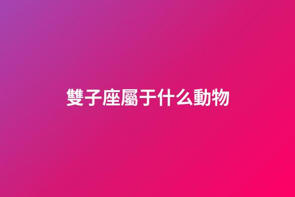 雙子座屬于什么動物-第1張-星座運勢-玄機派