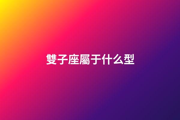 雙子座屬于什么型-第1張-星座運(yùn)勢-玄機(jī)派