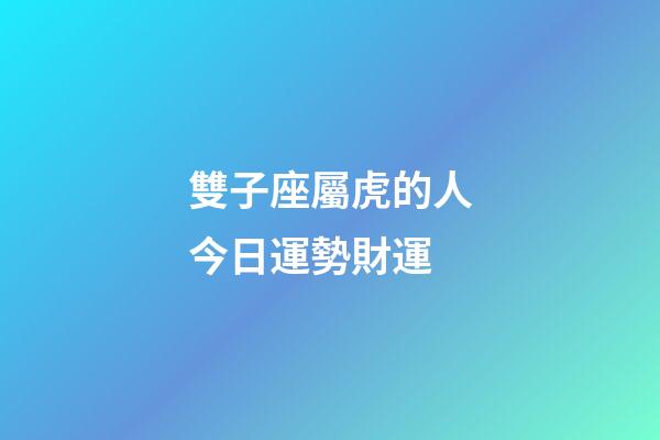 雙子座屬虎的人今日運勢財運-第1張-星座運勢-玄機派