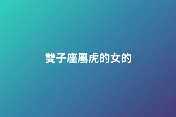 雙子座屬虎的女的-第1張-星座運勢-玄機派