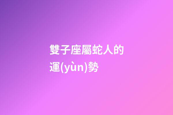 雙子座屬蛇人的運(yùn)勢-第1張-星座運(yùn)勢-玄機(jī)派