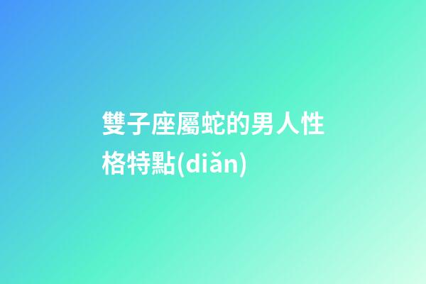 雙子座屬蛇的男人性格特點(diǎn)-第1張-星座運(yùn)勢(shì)-玄機(jī)派