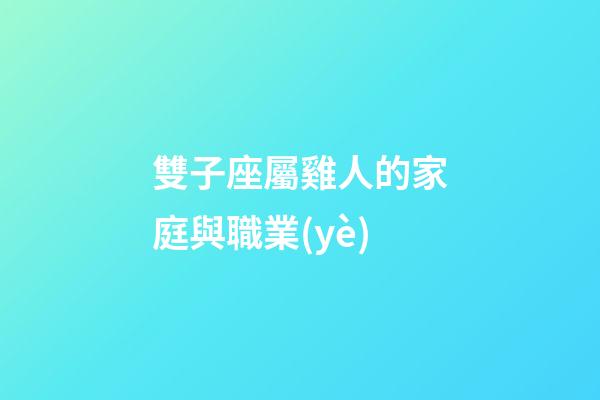 雙子座屬雞人的家庭與職業(yè)-第1張-星座運(yùn)勢(shì)-玄機(jī)派