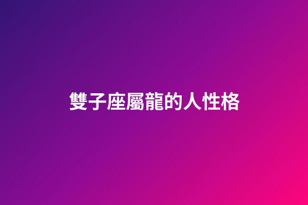 雙子座屬龍的人性格-第1張-星座運勢-玄機派