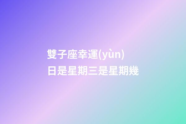 雙子座幸運(yùn)日是星期三是星期幾-第1張-星座運(yùn)勢(shì)-玄機(jī)派