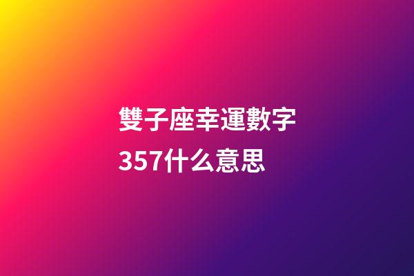 雙子座幸運數字357什么意思-第1張-星座運勢-玄機派