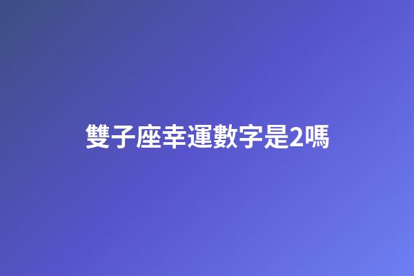 雙子座幸運數字是2嗎-第1張-星座運勢-玄機派