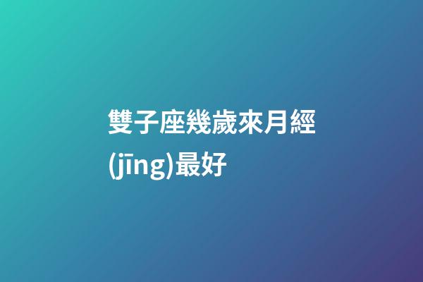 雙子座幾歲來月經(jīng)最好