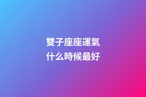 雙子座座運氣什么時候最好-第1張-星座運勢-玄機派