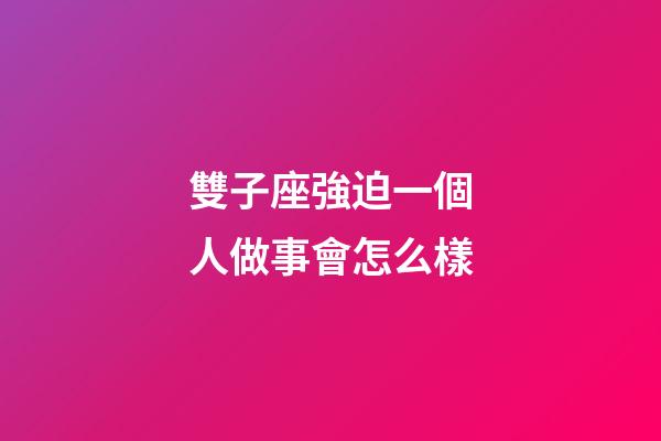 雙子座強迫一個人做事會怎么樣-第1張-星座運勢-玄機派