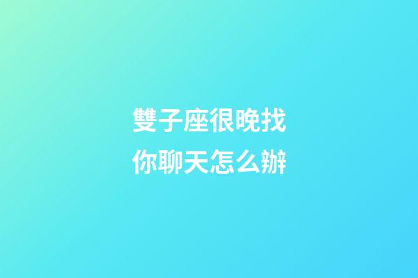 雙子座很晚找你聊天怎么辦-第1張-星座運勢-玄機派