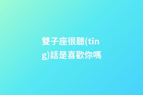 雙子座很聽(tīng)話是喜歡你嗎-第1張-星座運(yùn)勢(shì)-玄機(jī)派