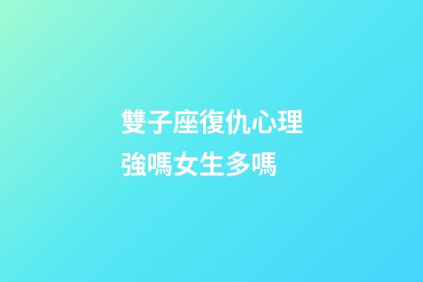 雙子座復仇心理強嗎女生多嗎-第1張-星座運勢-玄機派