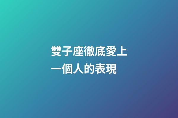雙子座徹底愛上一個人的表現-第1張-星座運勢-玄機派