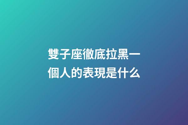 雙子座徹底拉黑一個人的表現是什么-第1張-星座運勢-玄機派