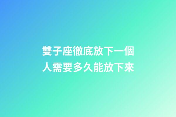 雙子座徹底放下一個人需要多久能放下來-第1張-星座運勢-玄機派